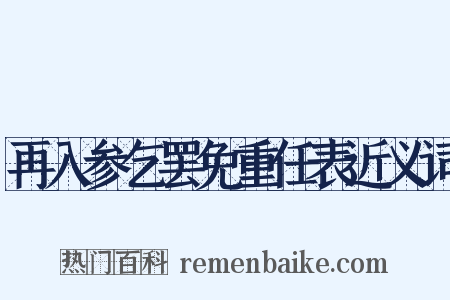再入参乞罢免重任表近义词是什么意思的图片